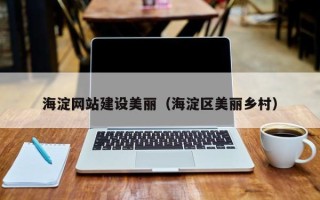 黔东海淀网站建设美丽（海淀区美丽乡村）
