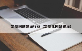 黔东定制网站建设行业（定制化网站建设）