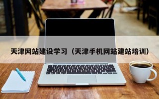 黔东天津网站建设学习（天津手机网站建站培训）